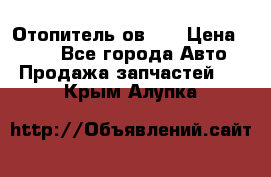 Отопитель ов 30 › Цена ­ 100 - Все города Авто » Продажа запчастей   . Крым,Алупка